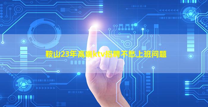鞍山23年高端ktv招聘不愁上班问题